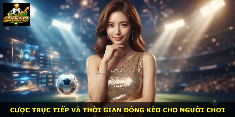 Cược trực tiếp và thời gian đóng kèo cho người chơi