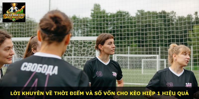 Lời khuyên về thời điểm và số vốn cho kèo hiệp 1 hiệu quả