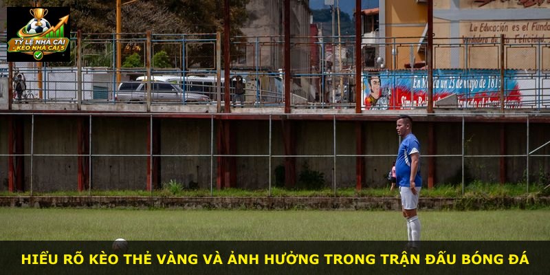 Hiểu rõ Kèo Thẻ Vàng và ảnh hưởng trong trận đấu bóng đá