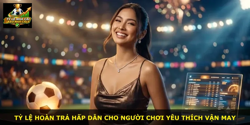 Tỷ lệ hoàn trả hấp dẫn cho người chơi yêu thích vận may